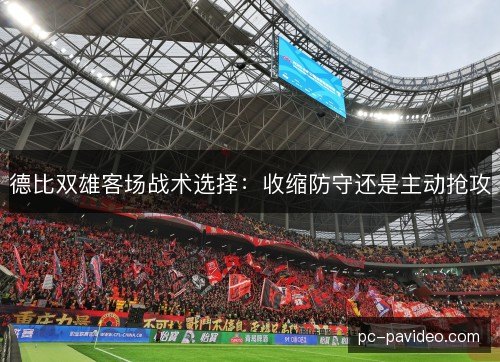 德比双雄客场战术选择：收缩防守还是主动抢攻