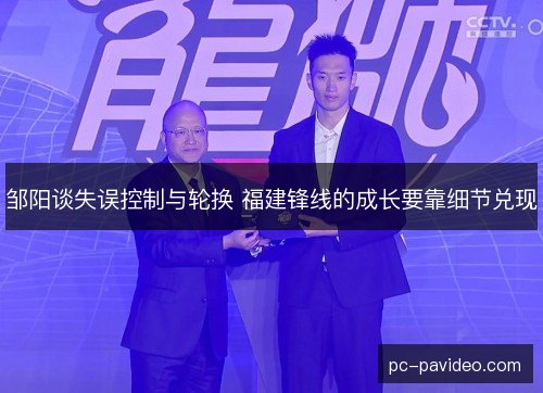 邹阳谈失误控制与轮换 福建锋线的成长要靠细节兑现